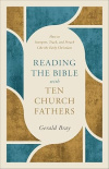 Reading the Bible with Ten Church Fathers - How to Interpret, Teach, and Preach Like the Early Christians